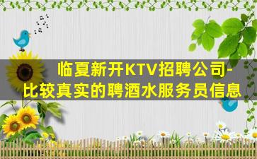 临夏新开KTV招聘公司-比较真实的聘酒水服务员信息