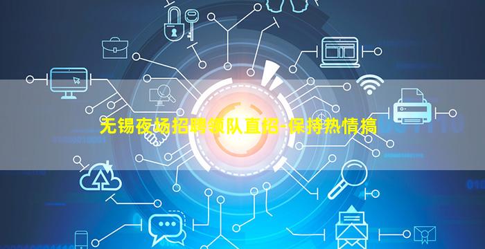 无锡夜场招聘领队直招-保持热情搞