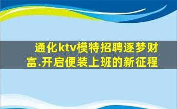 通化ktv模特招聘逐梦财富.开启便装上班的新征程